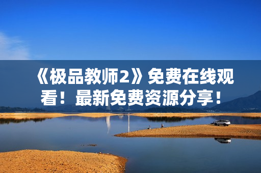 《极品教师2》免费在线观看！最新免费资源分享！