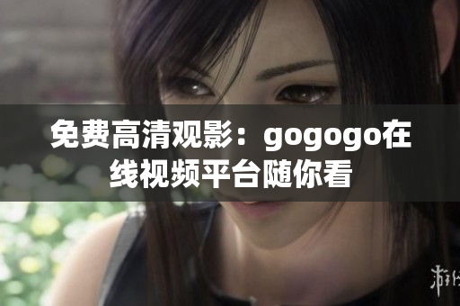 免费高清观影：gogogo在线视频平台随你看