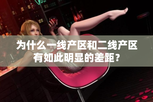 为什么一线产区和二线产区有如此明显的差距？