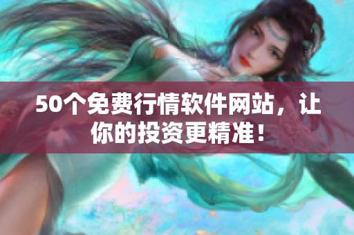 50个免费行情软件网站，让你的投资更精准！