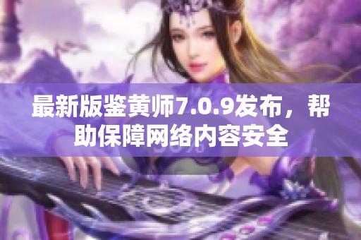最新版鉴黄师7.0.9发布，帮助保障网络内容安全