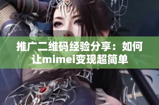 推广二维码经验分享：如何让mimei变现超简单