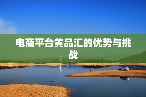 电商平台黄品汇的优势与挑战
