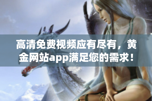 高清免费视频应有尽有，黄金网站app满足您的需求！