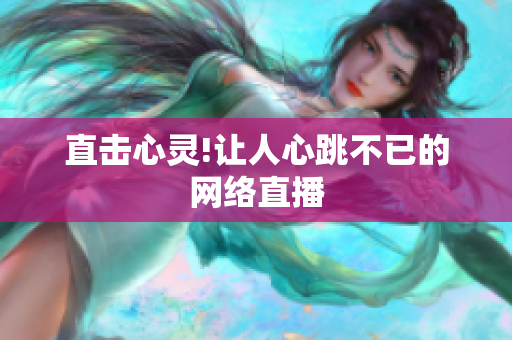 直击心灵!让人心跳不已的网络直播