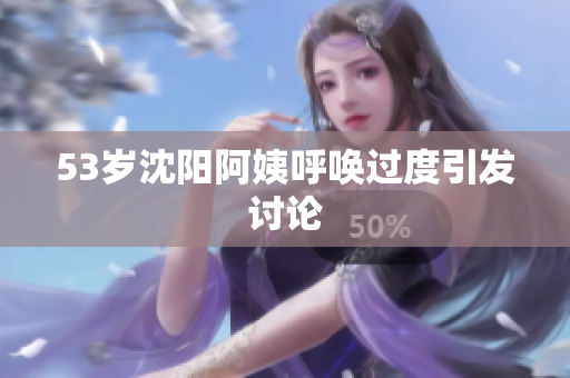 53岁沈阳阿姨呼唤过度引发讨论