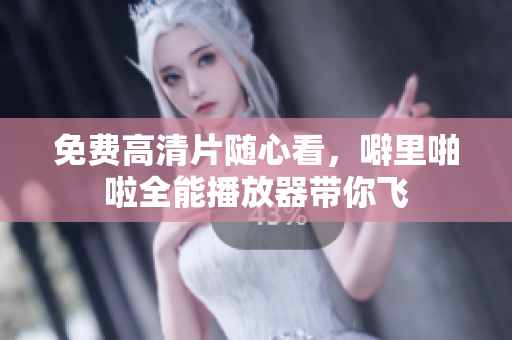 免费高清片随心看，噼里啪啦全能播放器带你飞