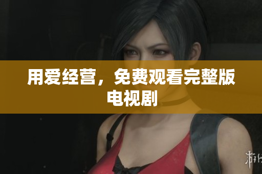 用爱经营，免费观看完整版电视剧