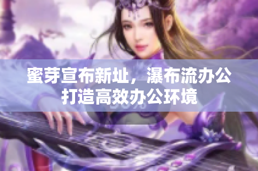 蜜芽宣布新址，瀑布流办公打造高效办公环境