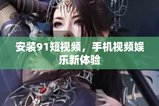 安装9.1短视频，手机视频娱乐新体验