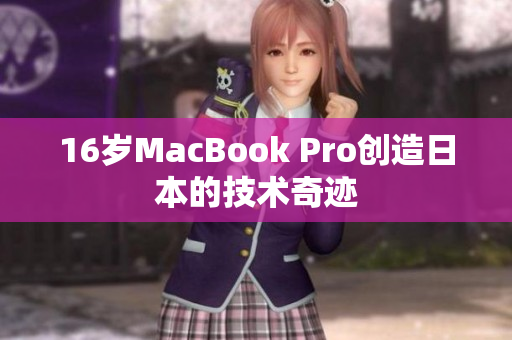 16岁MacBook Pro创造日本的技术奇迹