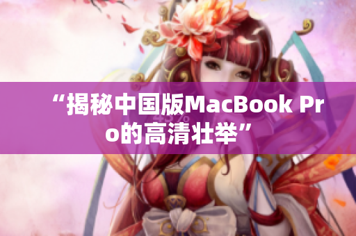 “揭秘中国版MacBook Pro的高清壮举”