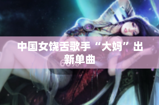 中国女饶舌歌手“大妈”出新单曲