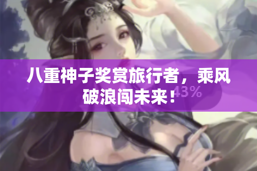 八重神子奖赏旅行者，乘风破浪闯未来！