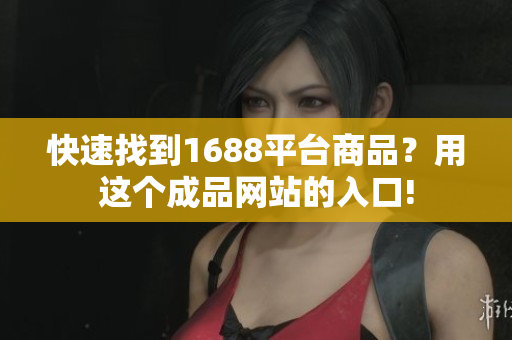 快速找到1688平台商品？用这个成品网站的入口!