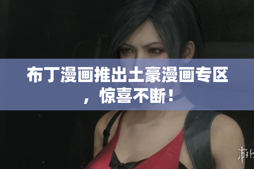 布丁漫画推出土豪漫画专区，惊喜不断！