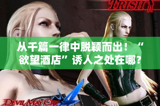 从千篇一律中脱颖而出！“欲望酒店”诱人之处在哪？