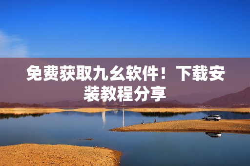 免费获取九幺软件！下载安装教程分享