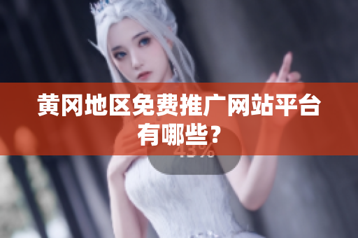 黄冈地区免费推广网站平台有哪些？