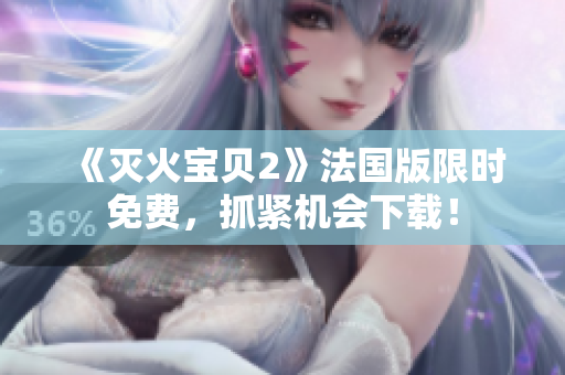 《灭火宝贝2》法国版限时免费，抓紧机会下载！