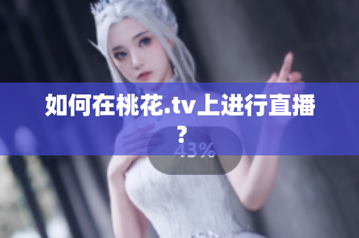 如何在桃花.tv上进行直播？