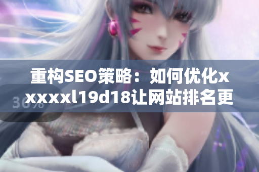 重构SEO策略：如何优化xxxxxl19d18让网站排名更靠前