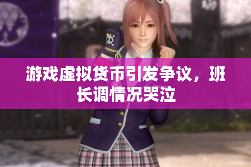 游戏虚拟货币引发争议，班长调情况哭泣