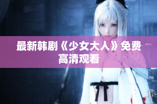 最新韩剧《少女大人》免费高清观看