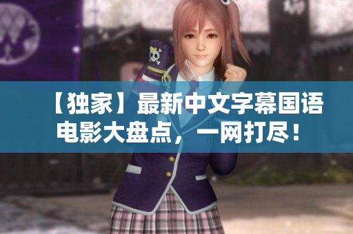 【独家】最新中文字幕国语电影大盘点，一网打尽！