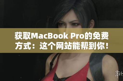 获取MacBook Pro的免费方式：这个网站能帮到你！