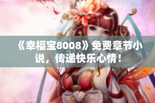 《幸福宝8008》免费章节小说，传递快乐心情！