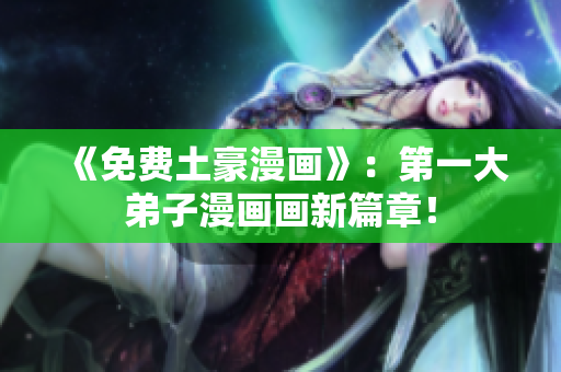 《免费土豪漫画》：第一大弟子漫画画新篇章！