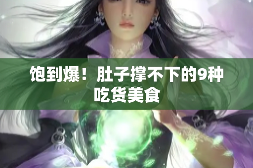饱到爆！肚子撑不下的9种吃货美食