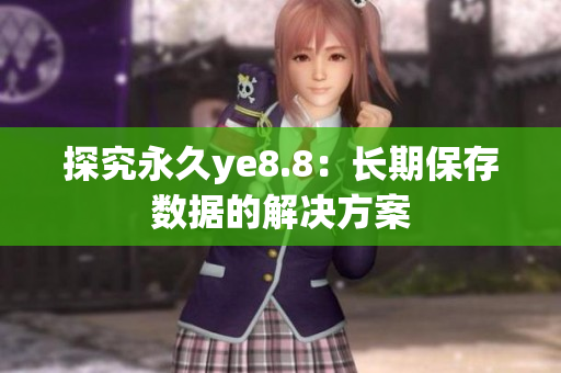 探究永久ye8.8：长期保存数据的解决方案