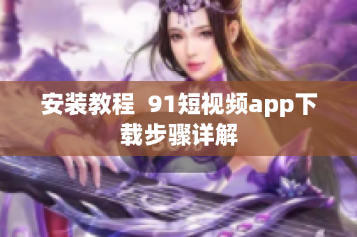 安装教程  9.1短视频app下载步骤详解