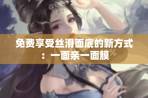 免费享受丝滑面底的新方式：一面亲一面膜
