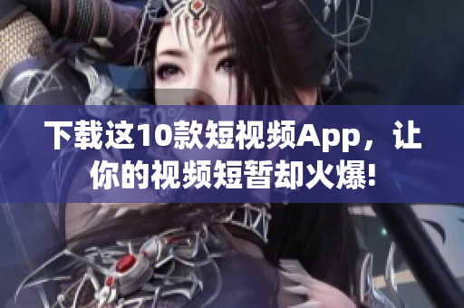 下载这10款短视频App，让你的视频短暂却火爆!