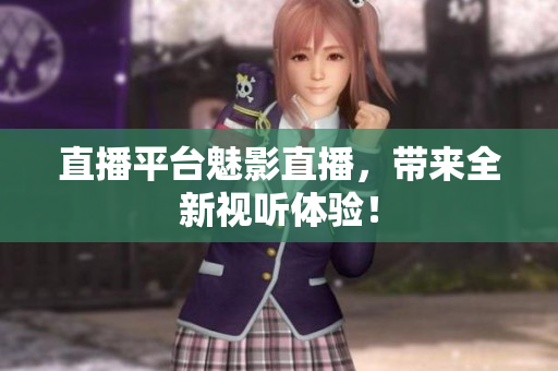 直播平台魅影直播，带来全新视听体验！