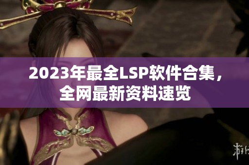 2023年最全LSP软件合集，全网最新资料速览
