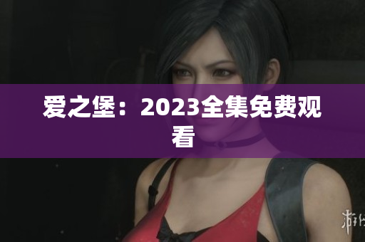 爱之堡：2023全集免费观看