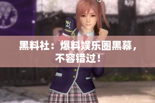 黑料社：爆料娱乐圈黑幕，不容错过！