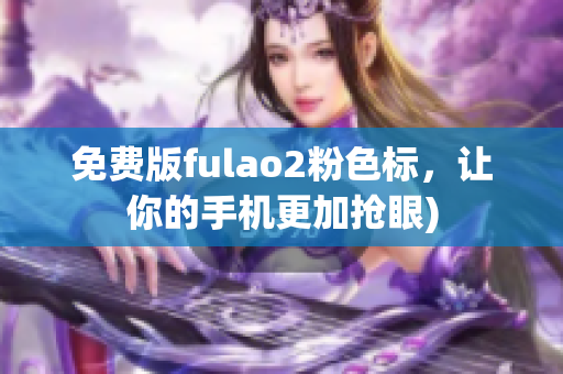 免费版fulao2粉色标，让你的手机更加抢眼)