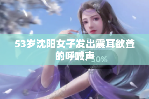 53岁沈阳女子发出震耳欲聋的呼喊声