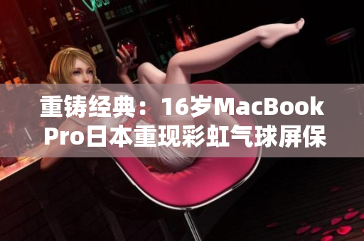 重铸经典：16岁MacBook Pro日本重现彩虹气球屏保