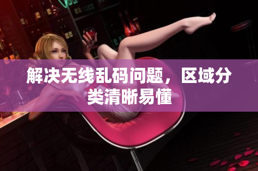 解决无线乱码问题，区域分类清晰易懂