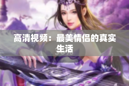 高清视频：最美情侣的真实生活