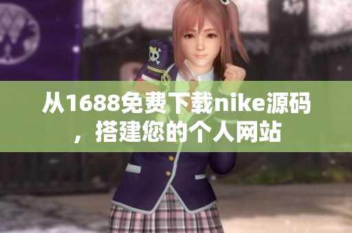 从1688免费下载nike源码，搭建您的个人网站