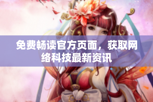 免费畅读官方页面，获取网络科技最新资讯