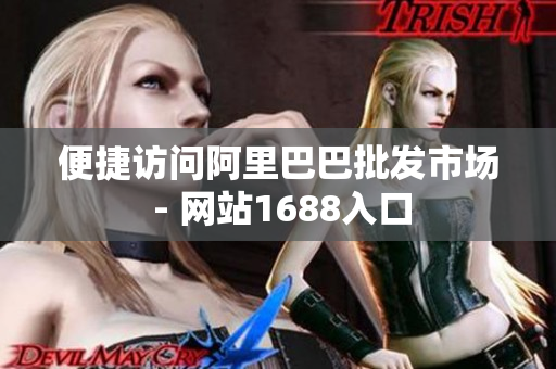 便捷访问阿里巴巴批发市场 - 网站1688入口