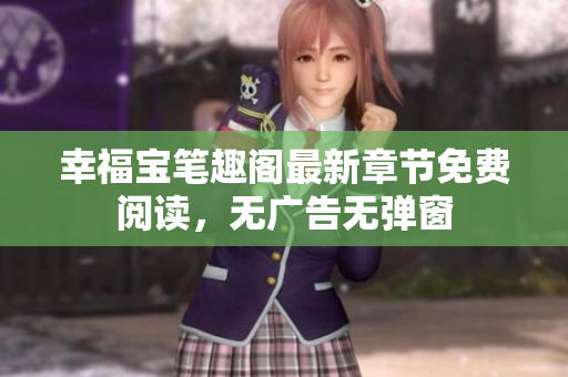 幸福宝笔趣阁最新章节免费阅读，无广告无弹窗
